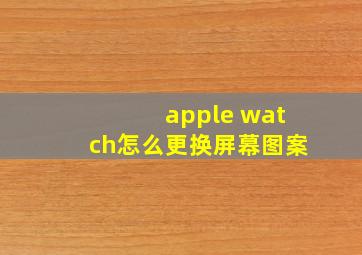 apple watch怎么更换屏幕图案